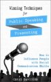 Winning Techniques for Public Speaking and Presenting: How to Influence Peo...
