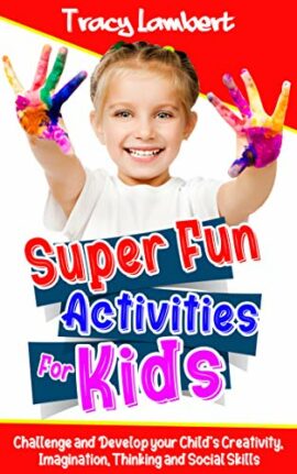 Super Fun Activities for Kids: Challenge and Develop your Child’s Creativity, Imagination, Thinking and Social Skills