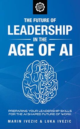 The Future of Leadership in the Age of AI: Preparing Your Leadership Skills for the AI-Shaped Future of Work
