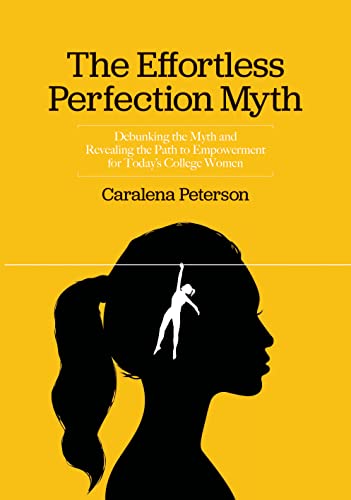 The Effortless Perfection Myth: Debunking the Myth and Revealing the Path to Empowerment for Today’s College Women