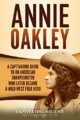 Annie Oakley: A Captivating Guide to an American Sharpshooter Who Later Became a Wild West Folk Hero (The Old West)