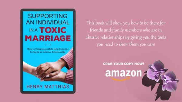How To Compassionately Help Someone Living In An Abusive Relationship by Author Henry Matthias