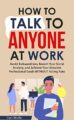 How to Talk to Anyone at Work: Avoid Awkwardness, Banish Social Anxiety, an...
