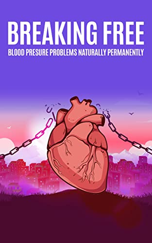 Breaking Free Blood Pressure Problems Naturally Permanently