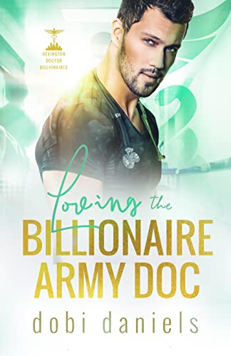 Loving the Billionaire Army Doc: A sweet enemies-to-lovers arranged marriage doctor billionaire romance (Dexington Doctor Billionaires Book 3)