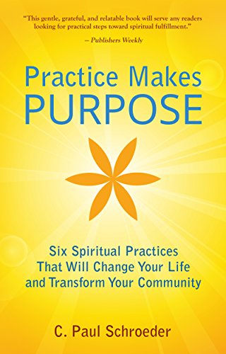 Practice Makes PURPOSE: Six Spiritual Practices that Will Change Your Life and Transform Your Community
