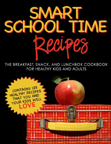 SMART SCHOOL TIME RECIPES: The Breakfast, Snack, and Lunchbox Cookbook for Healthy Kids and Adults