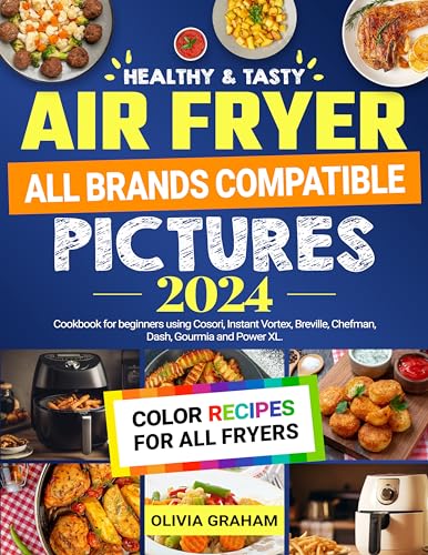 Air Fryer Cookbook with Pictures for Beginners 2024: All Brands Compatible Healthy & Tasty Color Recipes for All Fryers Using Cosori, Instant Vortex, Breville, Chefman, Dash, Gourmia and Power XL