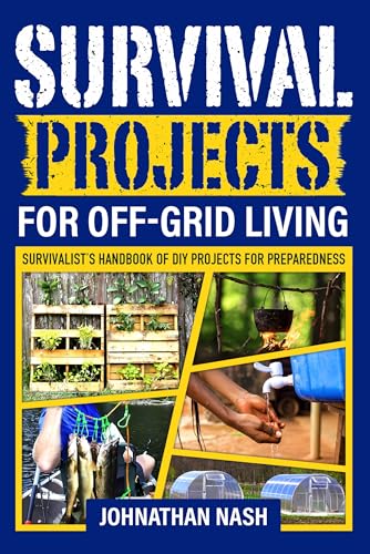 Survival Projects for Off-Grid Living: Survivalist’s Handbook of DIY Projects for Preparedness