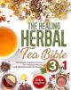 The Healing Herbal Tea Bible: [3 in 1] : The Ultimate Collection to Boost Y...