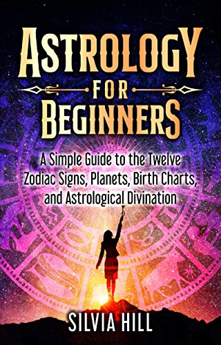Astrology for Beginners: A Simple Guide to the Twelve Zodiac Signs, Planets, Birth Charts, and Astrological Divination (Methods of Divination)
