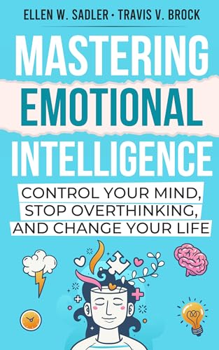 Mastering Emotional Intelligence : Control your mind, Stop Overthinking, and Change Your Life (Unlocking the Art of Connection)