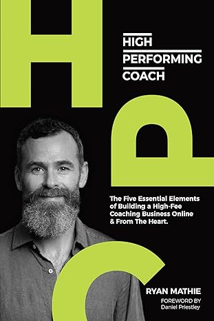 High-Performing Coach: The Five Essential Elements of Building a High-Fee Coaching Business Online & From the Heart