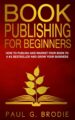 Book Publishing for Beginners How to Publish and Market Your Book to a #1 B...