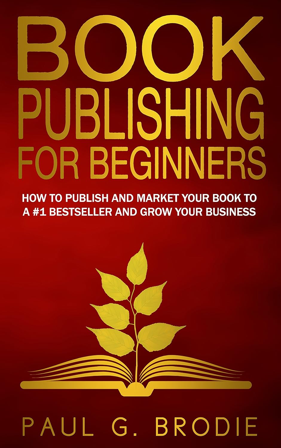 Book Publishing for Beginners How to Publish and Market Your Book to a #1 Bestseller by Paul Brodie