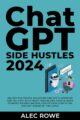 ChatGPT Side Hustles 2024:Unlock the Digital Goldmine 85 Side Hustle Ideas to Boost Passive Income by Author Alec Rowe