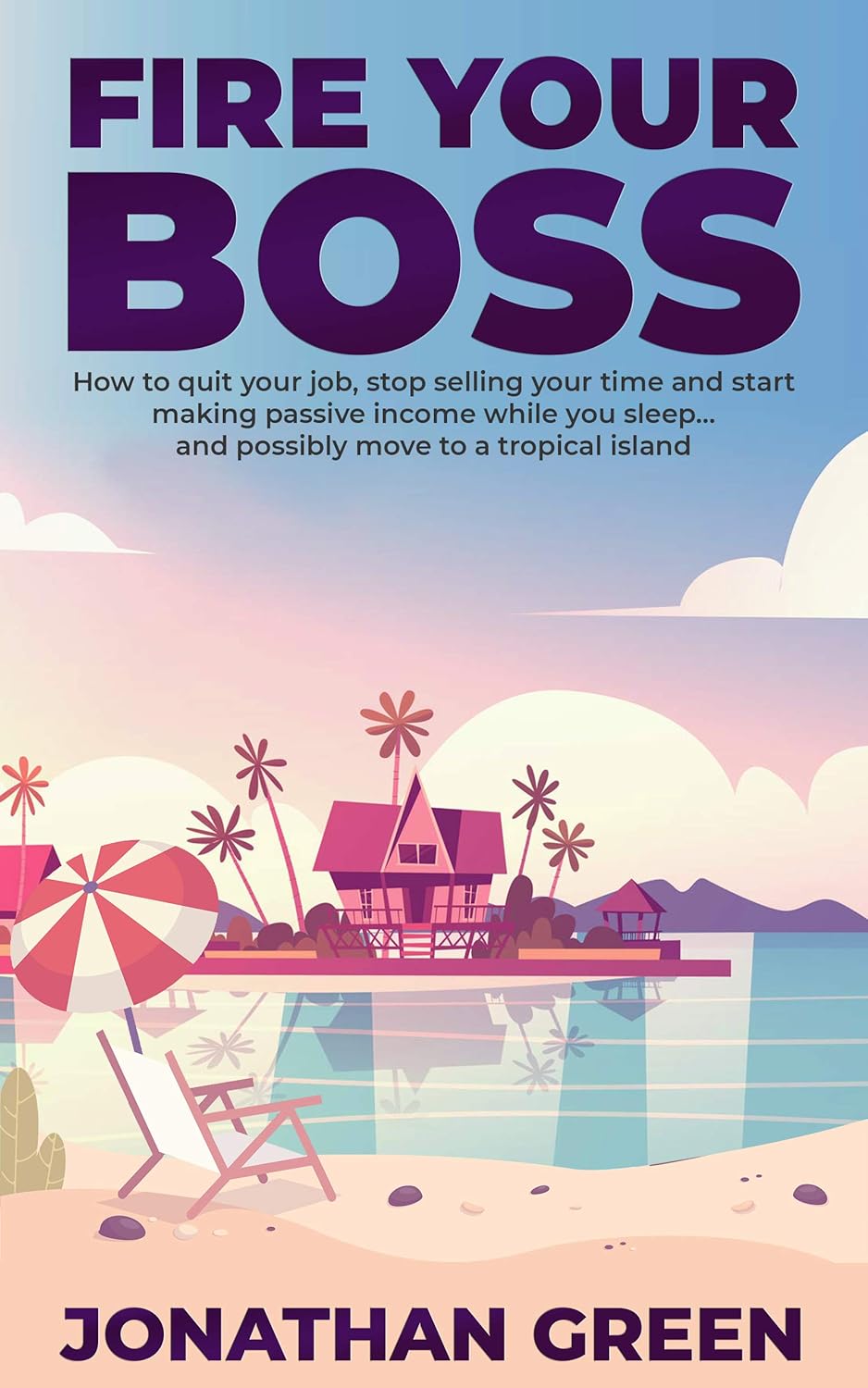 Fire Your Boss How to quit your job and start making passive income by Bestselling Author Jonathan Green