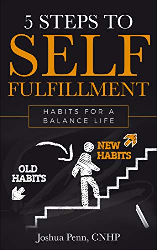 5 Steps to Self-fulfillment: Habits for a Balance Life by Joshua Penn CNHP