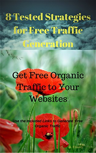 8 Tested Strategies for Free Traffic Generation: Get Free Organic Traffic to Your Websites by A. Essaily