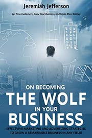 On Becoming The Wolf In Your Business: Effective Marketing And Advertizing Strategies To Grow A Remarkable Business In Any Field!