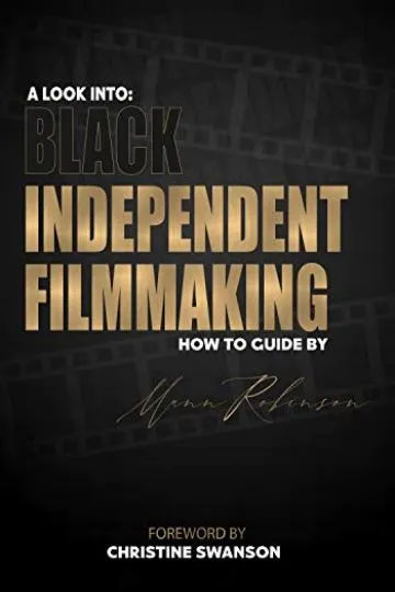A Look into: Black Independent Filmmaking : A how to Guide By Mann Robinson...