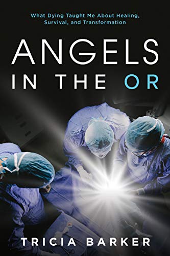 Angels in the OR: What Dying Taught Me About Healing, Survival, and Transformation by Tricia Barker