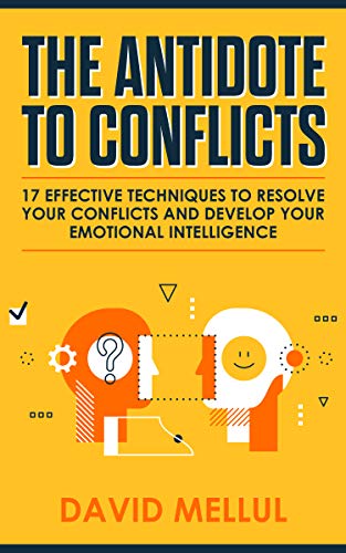 The Antidote to Conflicts: 17 Effective Techniques to Resolve Your Conflicts and Develop Your Emotional Intelligence by David Mellul