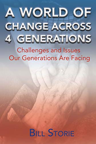 A World of Change across 4 Generations: Challenges and Issues Our Generations Are Facing by Bill Storie