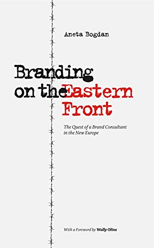 Branding on the Eastern Front: The Quest of a Brand Consultant in the New Europe by Aneta Bogdan