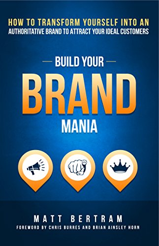 Build Your Brand Mania: How to Transform Yourself Into an Authoritative Bra...