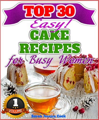 Top 30 Amazing Cake Recipes For Busy Women by Sarah Jessica Cook