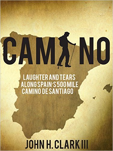 Camino: Laughter and Tears along Spain’s 500-mile Camino De Santiago by John H. Clark III