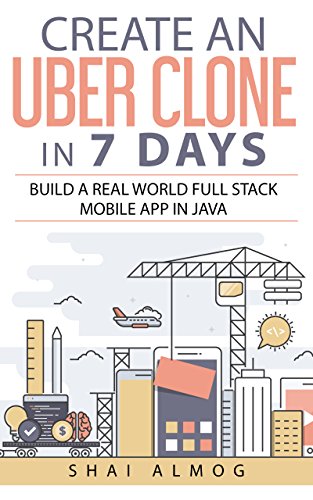 Create an Uber Clone in 7 Days: Build a real world full stack mobile app in Java by Shai Almog