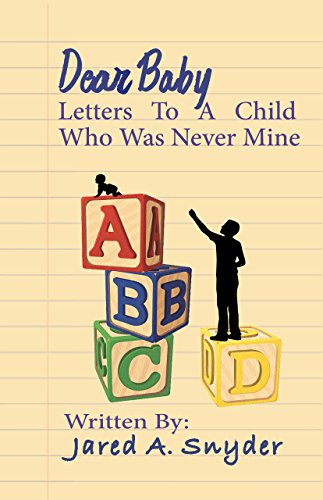 Dear Baby: Letters To A Child Who Was Never Mine by Jared A. Snyder