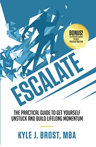 Escalate: The Practical Guide to Get Yourself Unstuck and Build Lifelong Momentum by Kyle J. Brost