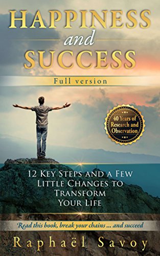 Happiness and Success – Full version: Decide at last to turn your life into a masterpiece by Raphaël Savoy