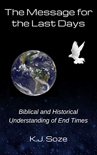 The Message for the Last Days: Biblical and Historical Understanding of End Times by K.J. Soze