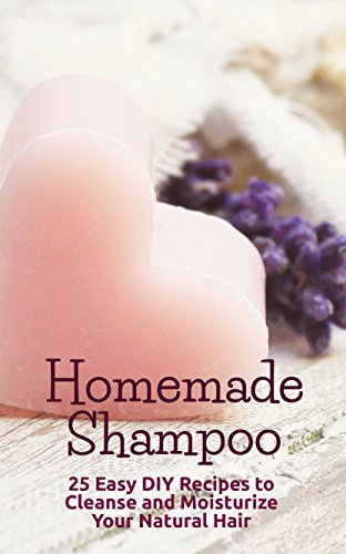 Homemade Shampoo: 25 Easy DIY Recipes to Cleanse and Moisturize Your Natural Hair (Homemade Dry, liquid, and Solid Bar Soap/Shampoo; Homemade Beauty Recipes, Natural Hair Products; Soap Nut Recipes) by B. CliShea
