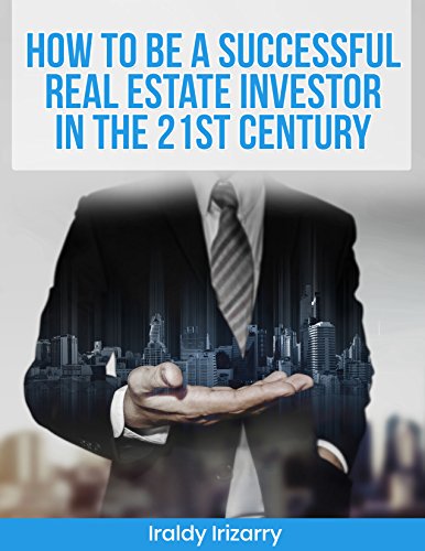 HOW TO BE A SUCCESSFUL REAL ESTATE INVESTOR IN THE 21ST CENTURY by Iraldy Irizarry