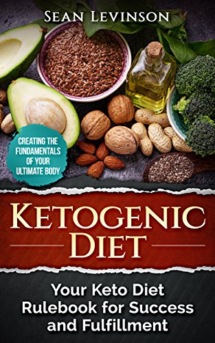 Ketogenic Diet: Your Keto Diet Rulebook for Success and Fulfillment: Creating the Fundamentals of Your Ultimate Body by Sean Levinson