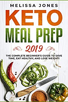 Keto Meal Prep 2019: The Complete Beginner’s Guide to Save Time, Eat Healthy, and Lose Weight! (The Melissa Jones Collection Book 2) by Melissa Jones