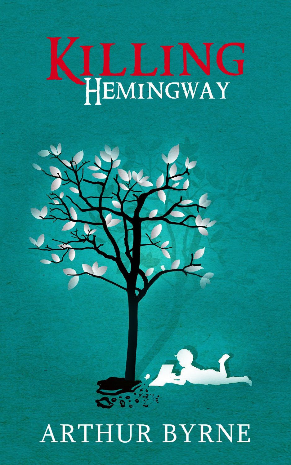 Killing Hemingway: (A coming-of-age novel about life, decisions, love, and genius.) by Arthur Byrne