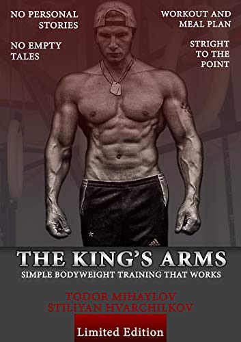 The King’s Arms: Simple Bodyweight Training That Works by Todor Mihaylov & Stiliyan Hvarchilkov