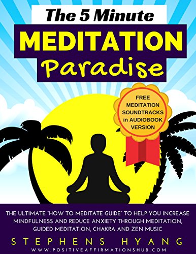 The 5 Minute Meditation Paradise: The Ultimate “How to Meditate Guide” to Help You Increase Mindfulness and Reduce Anxiety Through Meditation, Guided Meditation, Chakra and Zen Music Kindle Edition by Stephens Hyang
