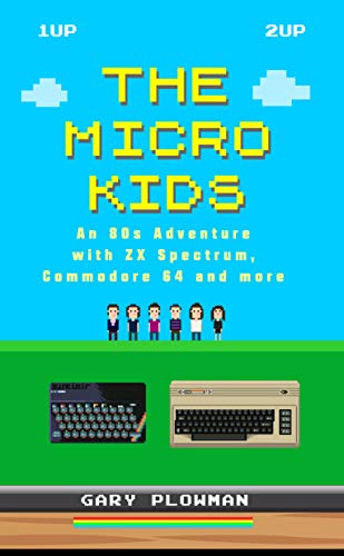 The Micro Kids: An 80s Adventure with ZX Spectrum, Commodore 64 and more (Video Gaming Book) by Gary Plowman