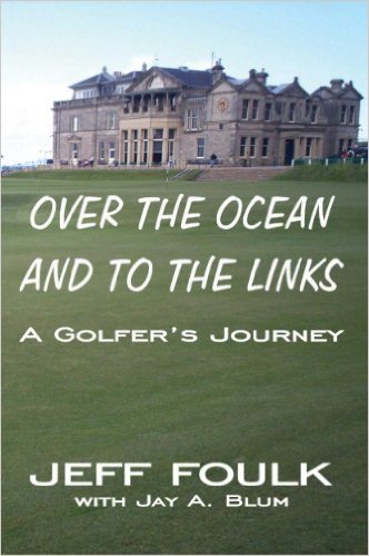 Over the Ocean and to the Links: A Golfer’s Journey by Jeff Foulk & Jay A. Blum