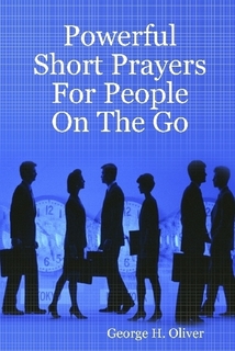 Powerful Short Prayers For People On The Go By: George H. Oliver