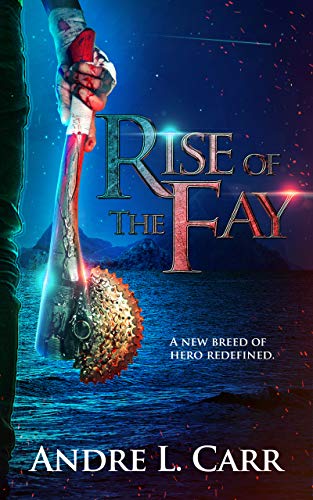 Rise of the Fay: A new breed of hero redefined. by Andre L. Carr