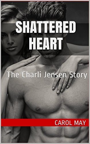 Shattered Heart: The Charli Jensen Story (Life’s Second Chances Book 1) by Carol May