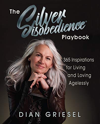 The Silver Disobedience Playbook: 365 Inspirations for Living and Loving Agelessly by Dian Griesel